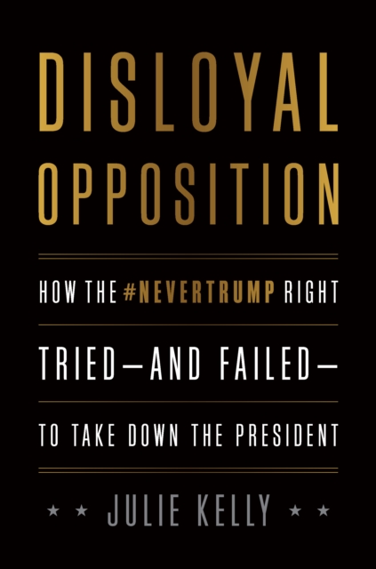 Disloyal Opposition : How the NeverTrump Right Tried-And Failed-To Take Down the President, Hardback Book