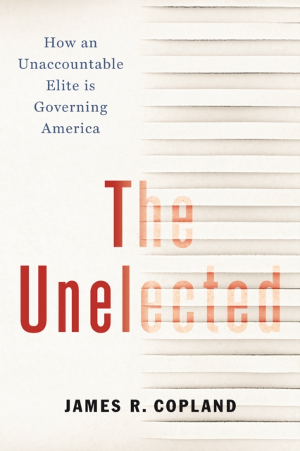 The Unelected : How an Unaccountable Elite is Governing America, Hardback Book