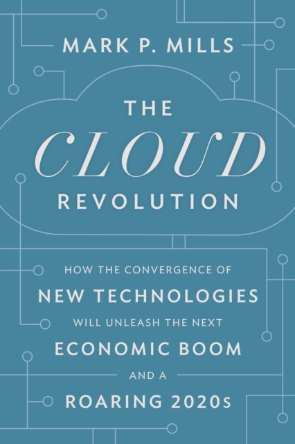 The Cloud Revolution : How the Convergence of New Technologies Will Unleash the Next Economic Boom and A Roaring 2020s, Hardback Book