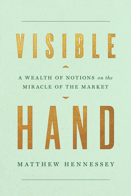 Visible Hand : A Wealth of Notions on the Miracle of the Market, Hardback Book