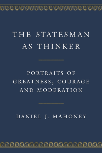 The Statesman as Thinker : Portraits of Greatness, Courage, and Moderation, Hardback Book