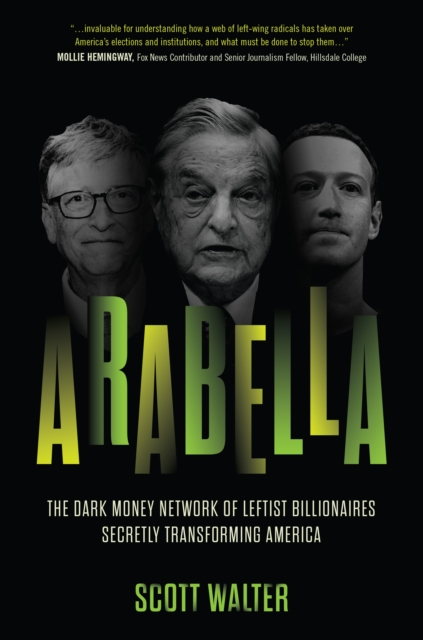 Arabella : How George Soros and Other Billionaires Use a 'Dark Money' Empire to Transform America, Hardback Book