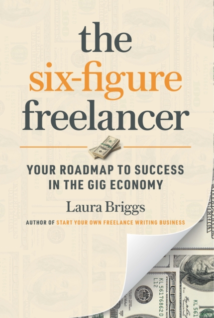 The Six-Figure Freelancer : Your Roadmap to Success in the Gig Economy, Paperback / softback Book
