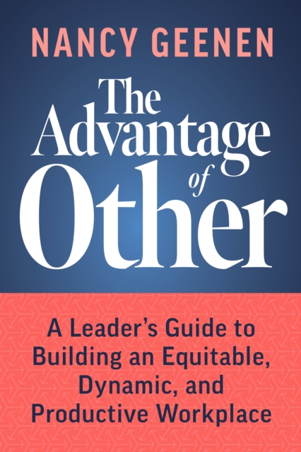 The Advantage of Other : A Leader's Guide to Building an Equitable, Dynamic, and Productive Workplace, EPUB eBook