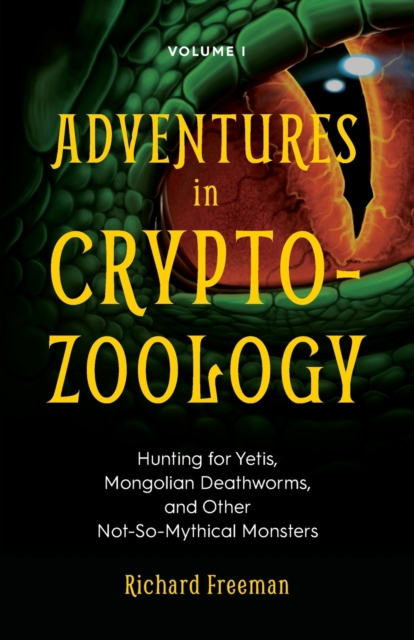 Adventures in Cryptozoology : Hunting for Yetis, Mongolian Deathworms and Other Not-So-Mythical Monsters (Almanac of Mythological Creatures, Cryptozoology Book, Cryptid, Big Foot), Paperback / softback Book