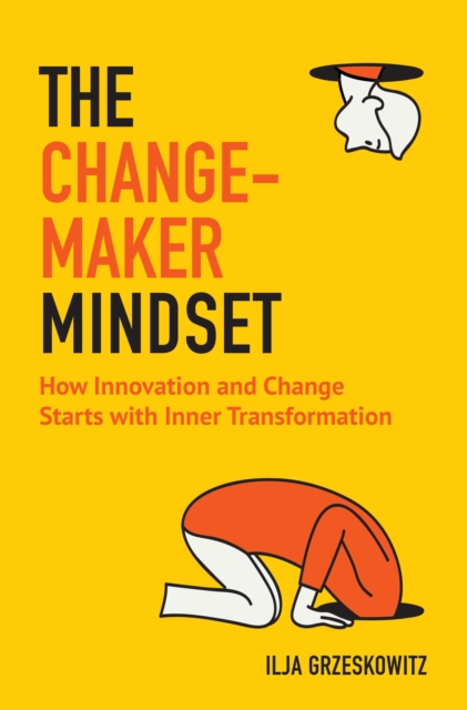 The Changemaker Mindset : How Innovation and Change Start with Inner Transformation, Paperback / softback Book