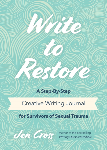 Write to Restore : A Step-By-Step Creative Writing Journal for Survivors of Sexual Trauma (Writing Therapy, Healing Power of Writing), Paperback / softback Book