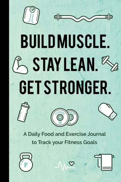 Build Muscle. Stay Lean. Get Stronger. : A Daily Food and Exercise Journal to Track your Fitness Goals (Food Diary), Paperback / softback Book