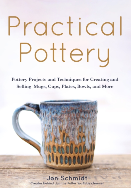 Practical Pottery : 40 Pottery Projects for Creating and Selling  Mugs, Cups, Plates, Bowls, and More (Pottery & Ceramics Sculpting Techniques), EPUB eBook