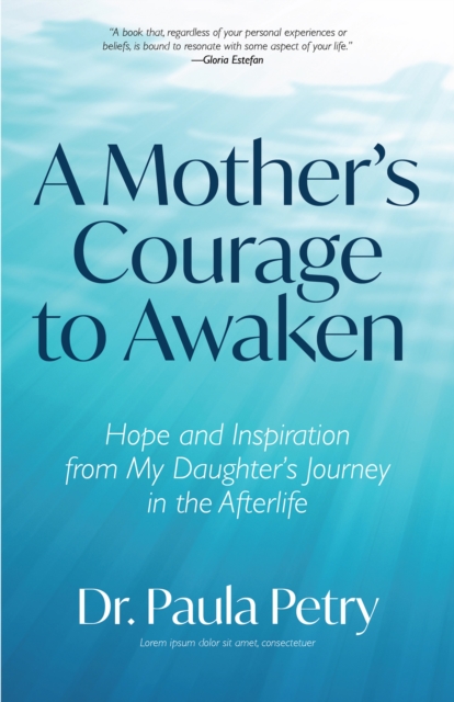 A Mother's Courage to Awaken : Hope and Inspiration from My Daughter's Journey in the Afterlife, EPUB eBook