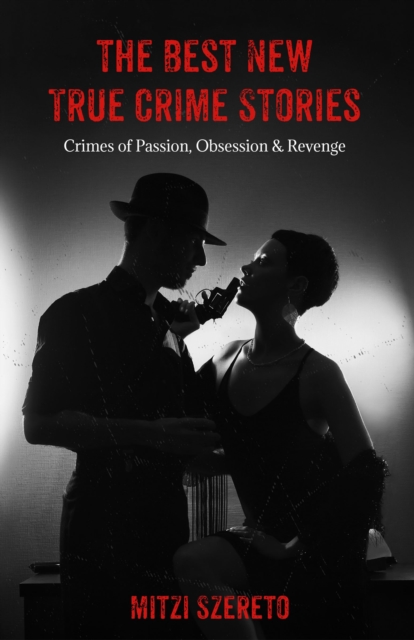 The Best New True Crime Stories: Crimes of Passion, Obsession & Revenge, EPUB eBook