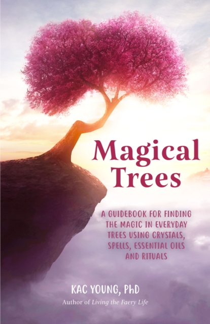 Magical Trees : A Guidebook for Finding the Magic in Everyday Trees Using Crystals, Spells, Essential Oils and Rituals (Magic Spells, Self Discovery, Spiritual Book), Paperback / softback Book