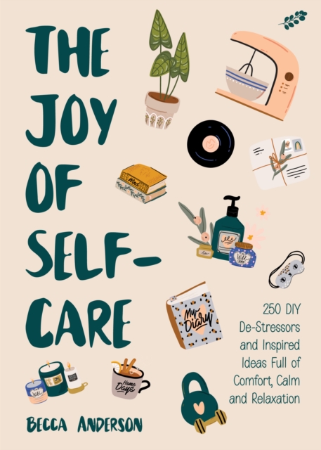 The Joy of Self-Care : 250 DIY De-Stressors and Inspired Ideas Full of Comfort, Calm, and Relaxation (Self-Care Ideas for Depression, Improve Your Mental Health), EPUB eBook