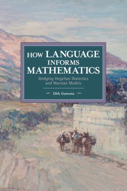 How Language Informs Mathematics : Bridging Hegelian Dialectics and Marxian Models, Paperback / softback Book