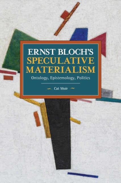 Ernst Bloch’s Speculative Materialism : Ontology, Epistemology, Politics, Paperback / softback Book