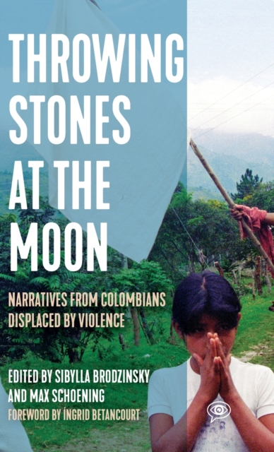 Throwing Stones at the Moon : Narratives From Colombians Displaced by Violence, Hardback Book