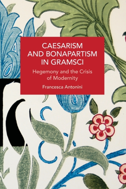 Caesarism and Bonapartism in Gramsci : Hegemony and the Crisis of Modernity, Paperback / softback Book