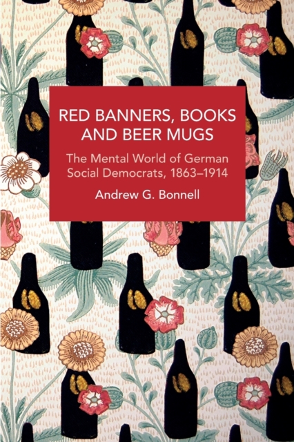 Red Banners, Books and Beer Mugs : The Mental World of German Social Democrats, 1863-1914, Paperback / softback Book