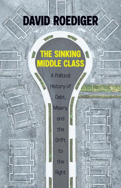 Sinking Middle Class : A Political History of Debt, Misery, and the Drift to the Right, Hardback Book