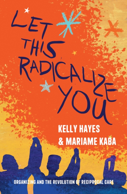 Let This Radicalize You : Organizing and the Revolution of Reciprocal Care, EPUB eBook