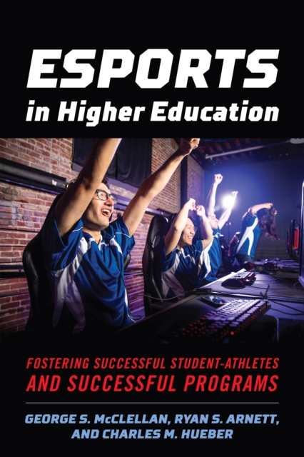 Esports in Higher Education : Fostering Successful Student-Athletes and Successful Programs, Hardback Book