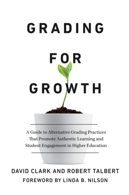 Grading for Growth : A Guide to Alternative Grading Practices that Promote Authentic Learning and Student Engagement in Higher Education, Paperback / softback Book
