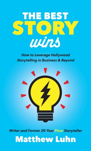 The Best Story Wins : How to Leverage Hollywood Storytelling in Business and Beyond, Hardback Book