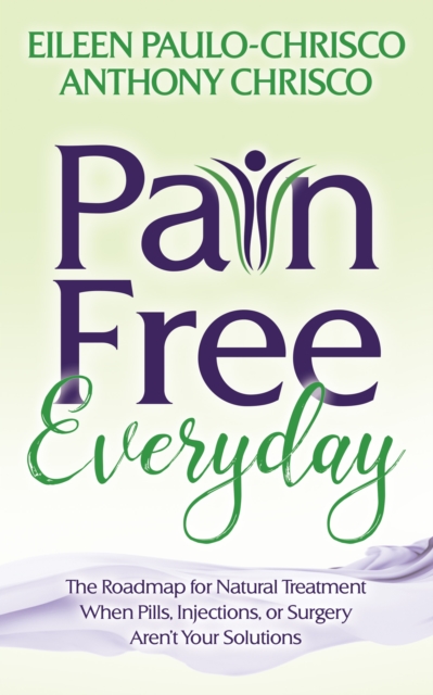 Pain Free Everyday : The Roadmap for Natural Treatment When Pills, Injections, or Surgery Aren't Your Solutions, Paperback / softback Book