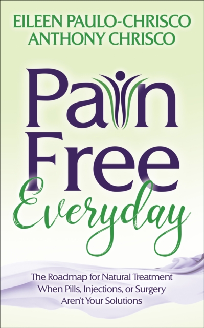 Pain Free Everyday : The Roadmap for Natural Treatment When Pills, Injections, or Surgery Aren't Your Solutions, EPUB eBook