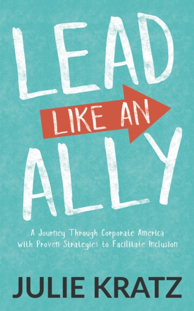 Lead Like an Ally : A Journey Through Corporate America with Proven Strategies to Facilitate Inclusion, EPUB eBook