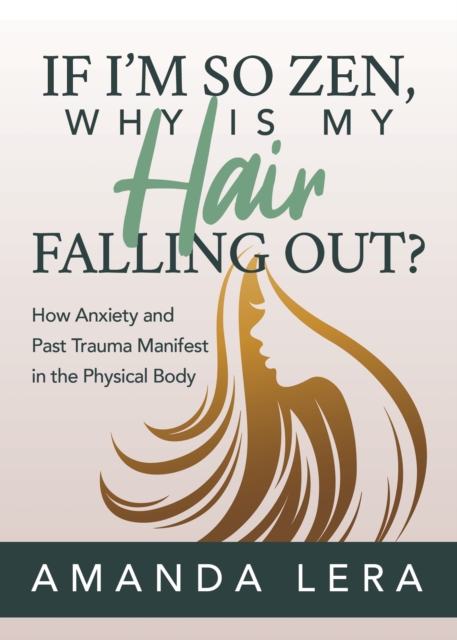 If I’m So Zen, Why is My Hair Falling Out? : How Anxiety and Past Trauma Manifest in the Physical Body, Paperback / softback Book