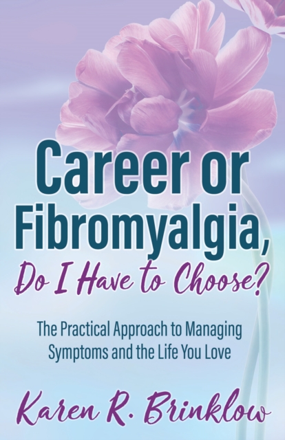 Career or Fibromyalgia, Do I Have to Choose? : The Practical Approach to Managing Symptoms and the Life You Love, Paperback / softback Book