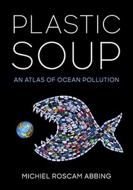 Plastic Soup : An Atlas of Ocean Pollution, Hardback Book