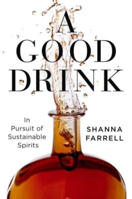 A Good Drink : In Pursuit of Sustainable Spirits, Hardback Book