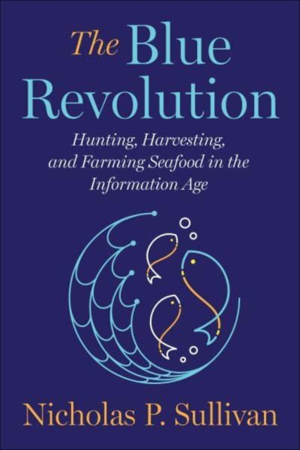 The Blue Revolution : Hunting, Harvesting, and Farming Seafood in the Information Age, Hardback Book
