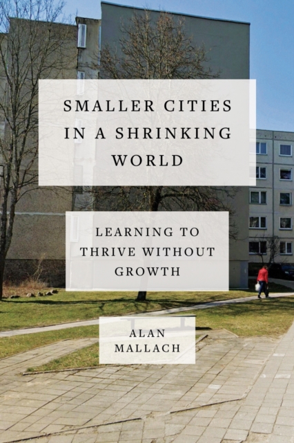 Smaller Cities in a Shrinking World : Learning to Thrive Without Growth, Hardback Book