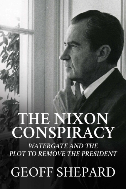 The Nixon Conspiracy : Watergate and the Plot to Remove the President, Hardback Book