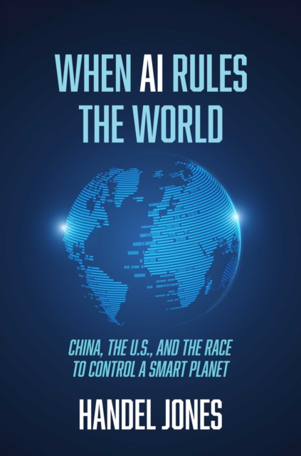 When AI Rules the World : China, the U.S., and the Race to Control a Smart Planet, Hardback Book