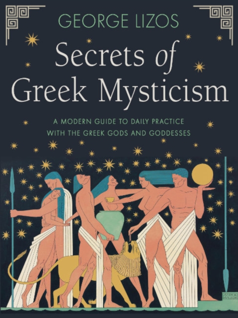 Secrets of Greek Mysticism : A Modern Guide to Daily Practice with the Greek Gods and Goddesses, Paperback / softback Book