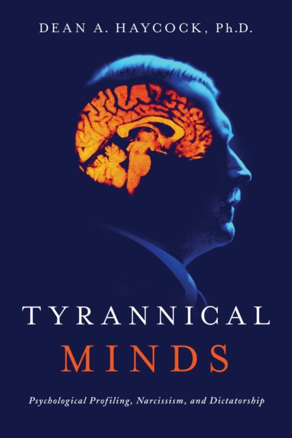 Tyrannical Minds : Psychological Profiling, Narcissism, and Dictatorship, EPUB eBook
