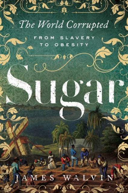 Sugar : The World Corrupted: From Slavery to Obesity, Paperback Book
