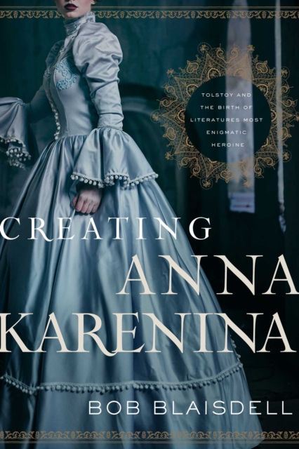 Creating Anna Karenina : Tolstoy and the Birth of Literature's Most Enigmatic Heroine, EPUB eBook