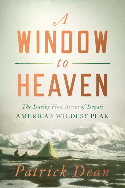 A Window to Heaven : The Daring First Ascent of Denali: America's Wildest Peak, EPUB eBook