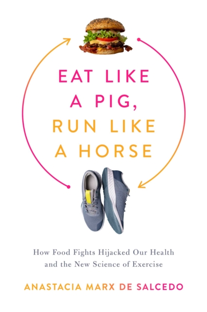 Eat Like a Pig, Run Like a Horse : How Food Fights Hijacked Our Health and the New Science of Exercise, Hardback Book