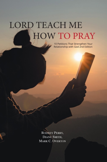 Lord Teach Me How to Pray : 10 Petitions That Strengthen Your Relationship with God 2nd Edition, EPUB eBook