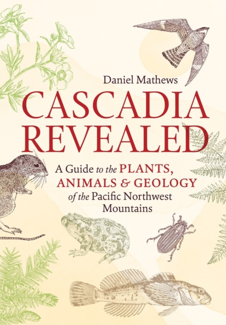 Cascadia Revealed : A Guide to the Plants, Animals, and Geology of the Pacific Northwest Mountains, Paperback / softback Book