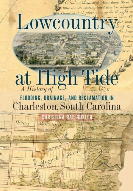 Lowcountry at High Tide : A History of Flooding, Drainage, and Reclamation in Charleston, South Carolina, Hardback Book