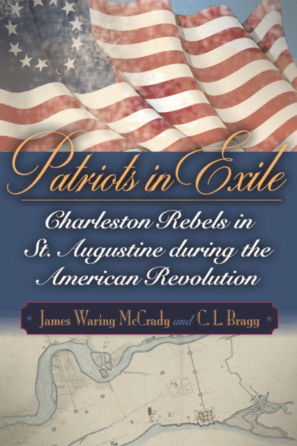 Patriots in Exile : Charleston Rebels in St. Augustine during the American Revolution, Hardback Book