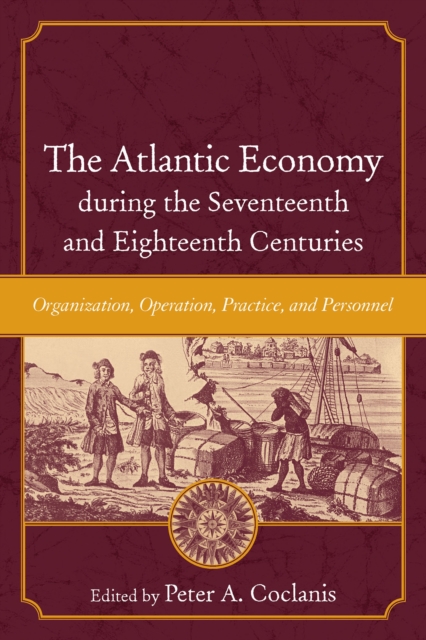 The Atlantic Economy during the Seventeenth and Eighteenth Centuries : Organization, Operation, Practice, and Personnel, EPUB eBook