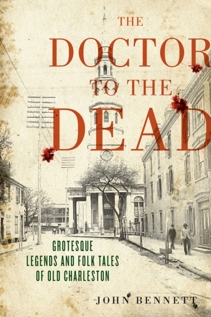 The Doctor to the Dead : Grotesque Legends and Folk Tales of Old Charleston, EPUB eBook